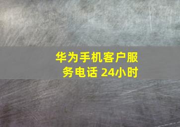 华为手机客户服务电话 24小时